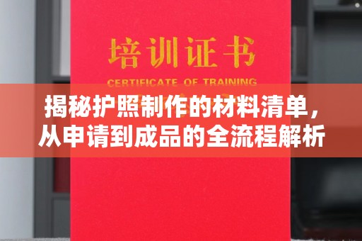 环江揭秘护照制作的材料清单，从申请到成品的全流程解析