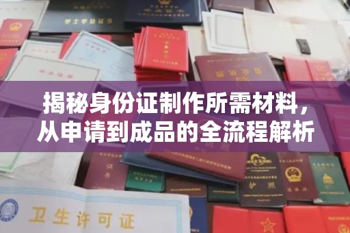 环江揭秘身份证制作所需材料，从申请到成品的全流程解析