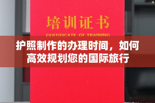 环江护照制作的办理时间，如何高效规划您的国际旅行