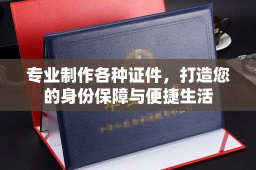 环江专业制作各种证件，打造您的身份保障与便捷生活