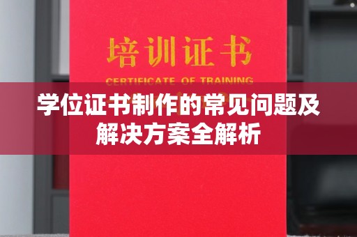 环江学位证书制作的常见问题及解决方案全解析