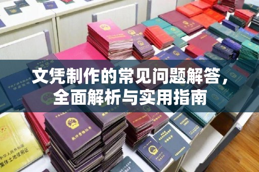 环江文凭制作的常见问题解答，全面解析与实用指南