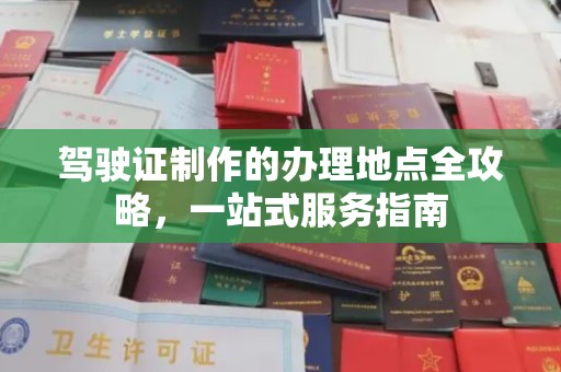 环江驾驶证制作的办理地点全攻略，一站式服务指南