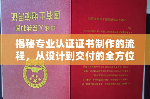 环江揭秘专业认证证书制作的流程，从设计到交付的全方位指南