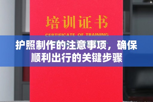 环江护照制作的注意事项，确保顺利出行的关键步骤