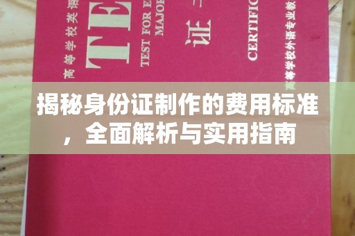 环江揭秘身份证制作的费用标准，全面解析与实用指南