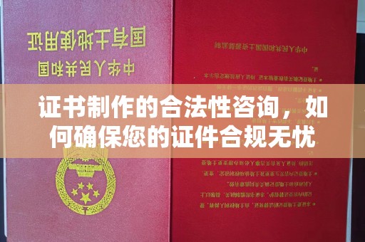 环江证书制作的合法性咨询，如何确保您的证件合规无忧