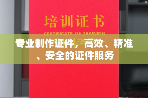 环江专业制作证件，高效、精准、安全的证件服务