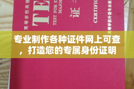 环江专业制作各种证件网上可查，打造您的专属身份证明