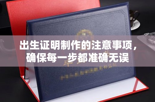 环江出生证明制作的注意事项，确保每一步都准确无误