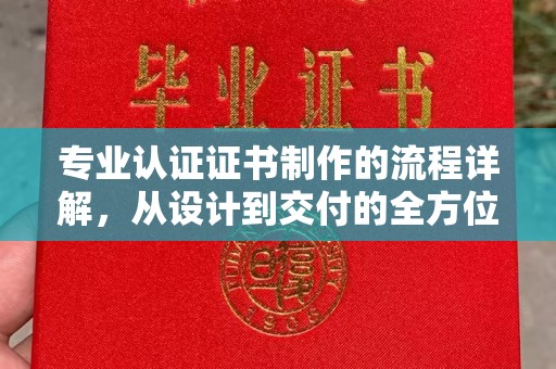 环江专业认证证书制作的流程详解，从设计到交付的全方位指南