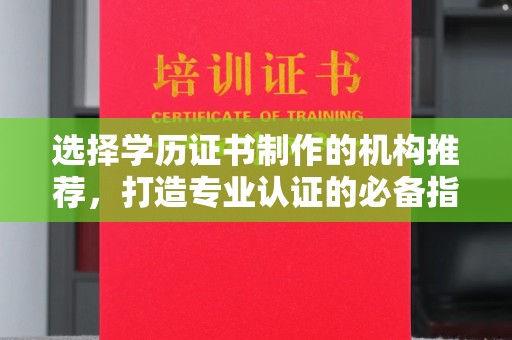 环江选择学历证书制作的机构推荐，打造专业认证的必备指南