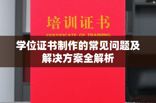 环江学位证书制作的常见问题及解决方案全解析