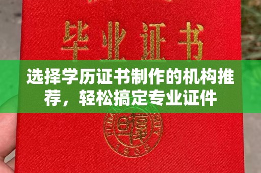 环江选择学历证书制作的机构推荐，轻松搞定专业证件