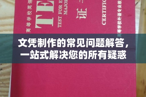 环江文凭制作的常见问题解答，一站式解决您的所有疑惑