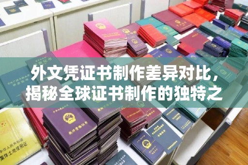 环江外文凭证书制作差异对比，揭秘全球证书制作的独特之处