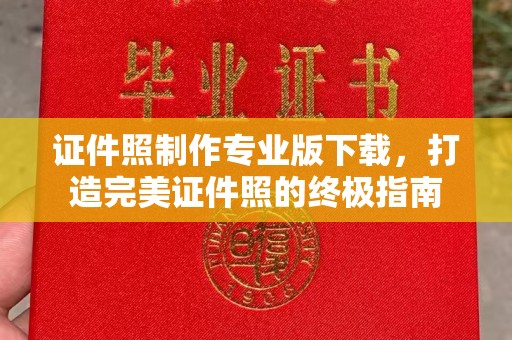 环江证件照制作专业版下载，打造完美证件照的终极指南