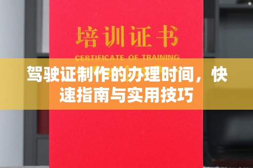 环江驾驶证制作的办理时间，快速指南与实用技巧