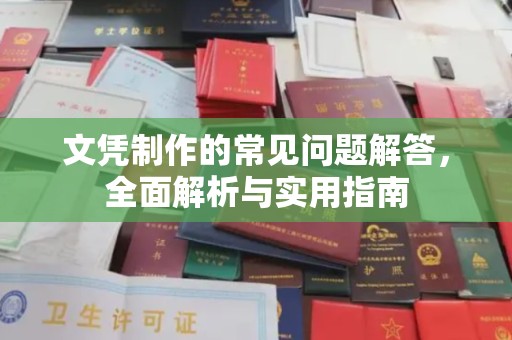 环江文凭制作的常见问题解答，全面解析与实用指南