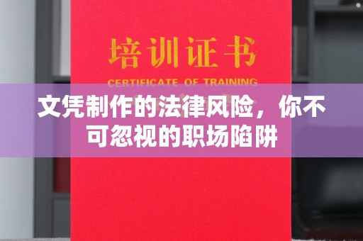 环江文凭制作的法律风险，你不可忽视的职场陷阱