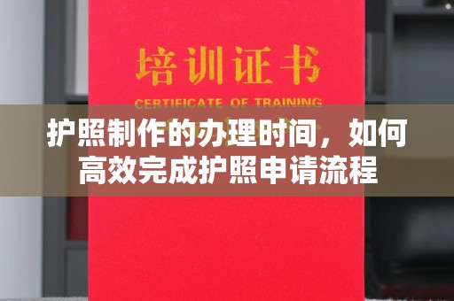 环江护照制作的办理时间，如何高效完成护照申请流程