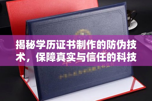 环江揭秘学历证书制作的防伪技术，保障真实与信任的科技盾牌