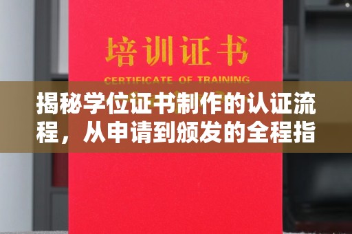 环江揭秘学位证书制作的认证流程，从申请到颁发的全程指南