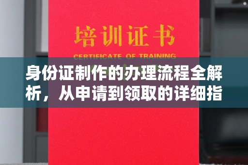 环江身份证制作的办理流程全解析，从申请到领取的详细指南