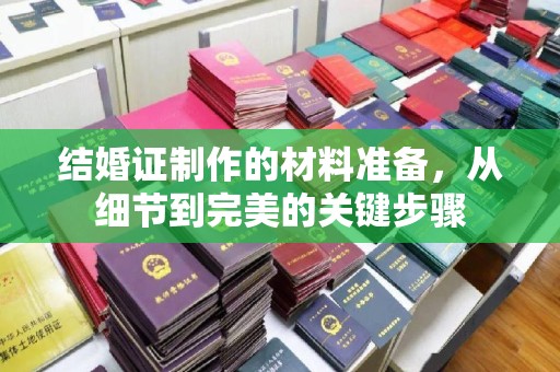 环江结婚证制作的材料准备，从细节到完美的关键步骤