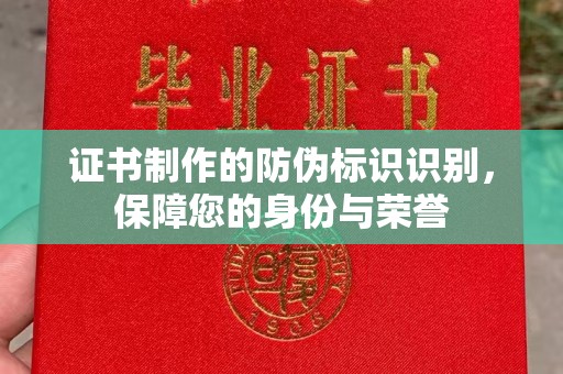 环江证书制作的防伪标识识别，保障您的身份与荣誉