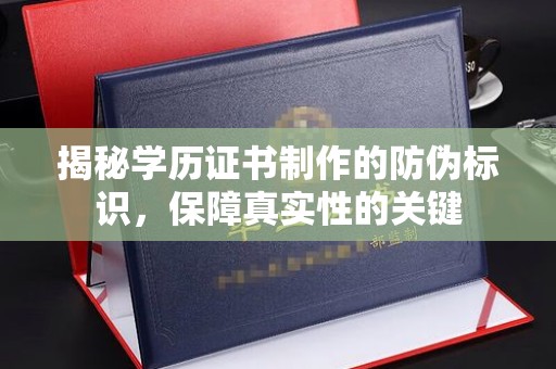 环江揭秘学历证书制作的防伪标识，保障真实性的关键