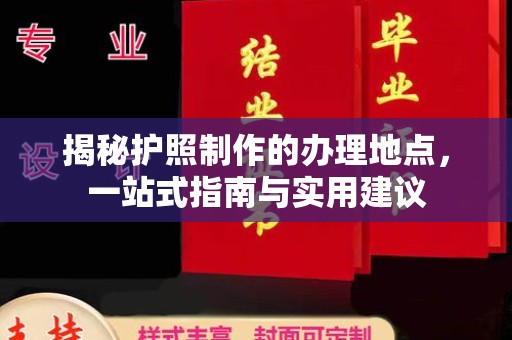 环江揭秘护照制作的办理地点，一站式指南与实用建议