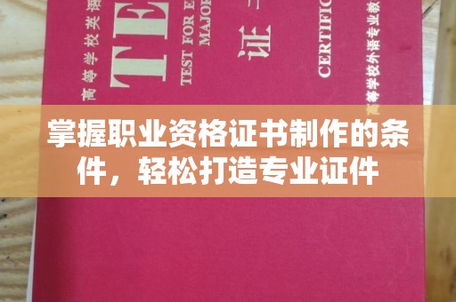 环江掌握职业资格证书制作的条件，轻松打造专业证件