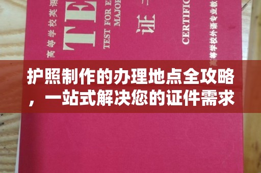 环江护照制作的办理地点全攻略，一站式解决您的证件需求