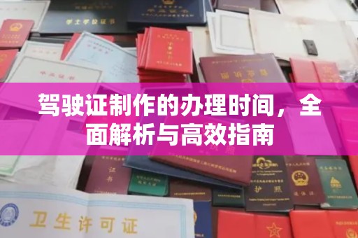 环江驾驶证制作的办理时间，全面解析与高效指南