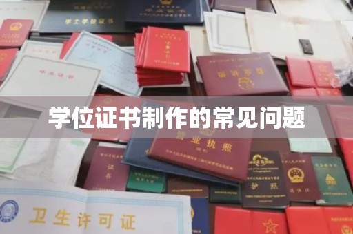 环江学位证书制作的常见问题