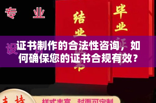 环江证书制作的合法性咨询，如何确保您的证书合规有效？