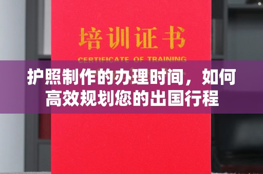 环江护照制作的办理时间，如何高效规划您的出国行程