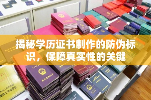 环江揭秘学历证书制作的防伪标识，保障真实性的关键