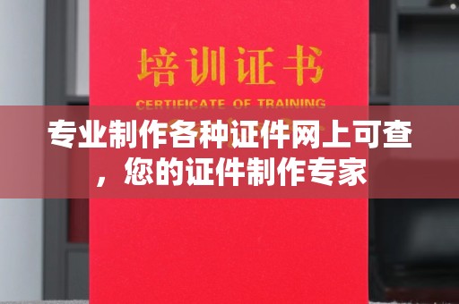 环江专业制作各种证件网上可查，您的证件制作专家