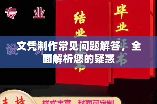 环江文凭制作常见问题解答，全面解析您的疑惑