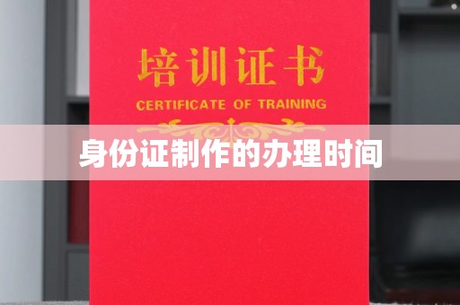环江身份证制作的办理时间